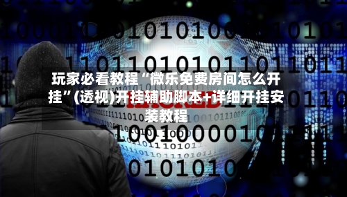 玩家必看教程“微乐免费房间怎么开挂”(透视)开挂辅助脚本+详细开挂安装教程-第1张图片