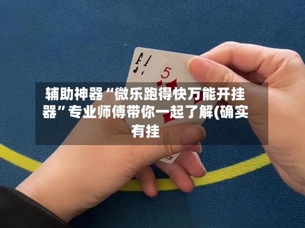 辅助神器“微乐跑得快万能开挂器”专业师傅带你一起了解(确实有挂-第1张图片