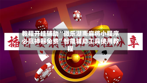 教程开挂辅助“微乐湖南麻将小程序必赢神器免费”智能辅助工具使用教程