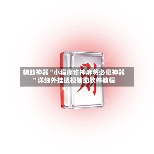 辅助神器“小程序雀神麻将必赢神器	”详细外挂透视辅助软件教程-第1张图片