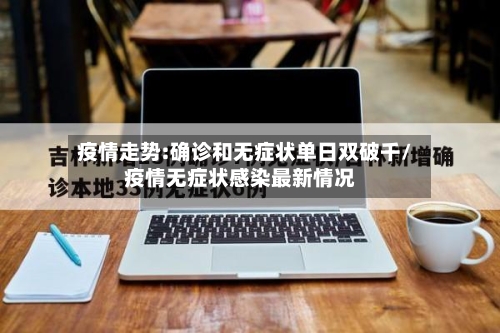 疫情走势:确诊和无症状单日双破千/疫情无症状感染最新情况-第3张图片