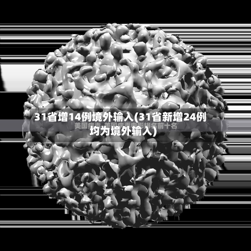 31省增14例境外输入(31省新增24例均为境外输入)-第1张图片