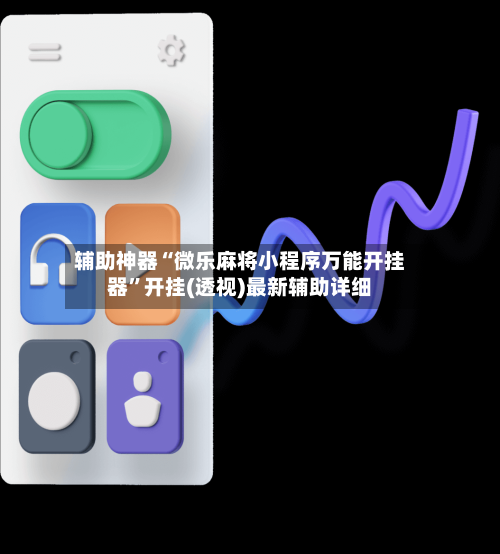 辅助神器“微乐麻将小程序万能开挂器”开挂(透视)最新辅助详细-第1张图片