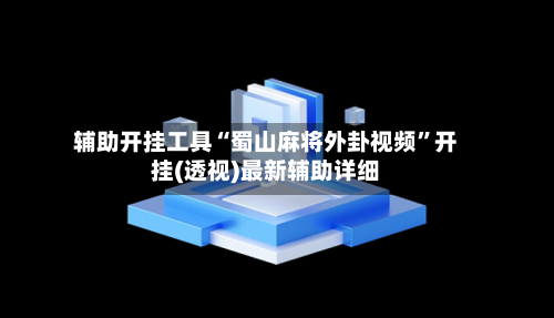 辅助开挂工具“蜀山麻将外卦视频	”开挂(透视)最新辅助详细-第1张图片