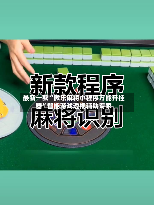最新一款“微乐麻将小程序万能开挂器”智能游戏透视辅助专家-第1张图片