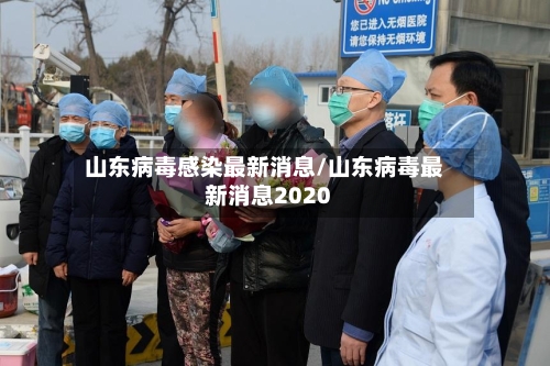 山东病毒感染最新消息/山东病毒最新消息2020