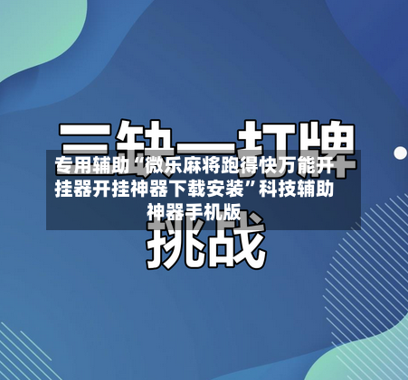 专用辅助“微乐麻将跑得快万能开挂器开挂神器下载安装”科技辅助神器手机版