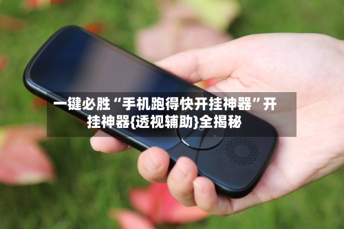 一键必胜“手机跑得快开挂神器”开挂神器{透视辅助}全揭秘