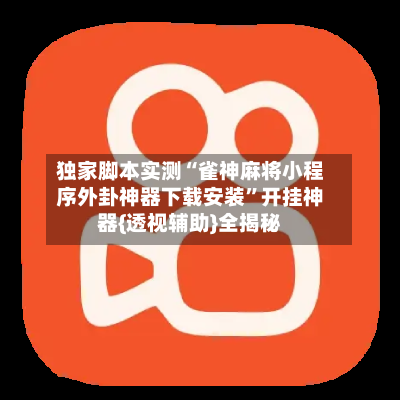 独家脚本实测“雀神麻将小程序外卦神器下载安装”开挂神器{透视辅助}全揭秘
