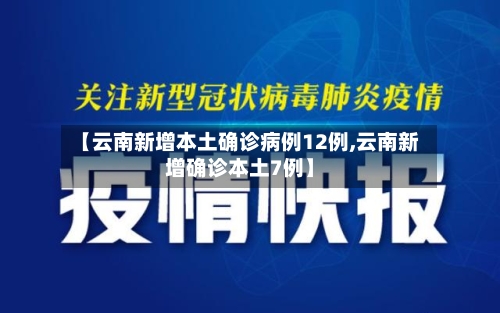 【云南新增本土确诊病例12例,云南新增确诊本土7例】