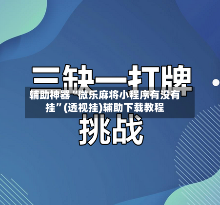 辅助神器“微乐麻将小程序有没有挂”(透视挂)辅助下载教程-第2张图片