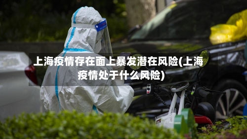 上海疫情存在面上暴发潜在风险(上海疫情处于什么风险)-第1张图片