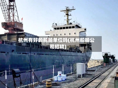 杭州有好的船舶单位吗(杭州船舶公司招聘)