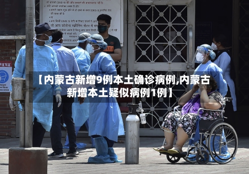 【内蒙古新增9例本土确诊病例,内蒙古新增本土疑似病例1例】-第1张图片