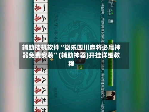 辅助挂机软件“微乐四川麻将必赢神器免费安装”(辅助神器)开挂详细教程-第1张图片