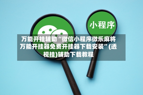 万能开挂辅助“微信小程序微乐麻将万能开挂器免费开挂器下载安装	”(透视挂)辅助下载教程-第1张图片