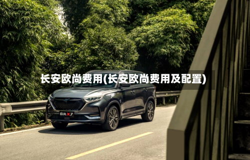长安欧尚费用(长安欧尚费用及配置)-第2张图片