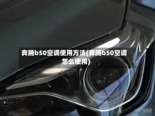 奔腾b50空调使用方法(奔腾b50空调怎么使用)