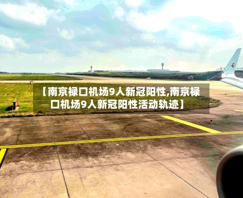 【南京禄口机场9人新冠阳性,南京禄口机场9人新冠阳性活动轨迹】