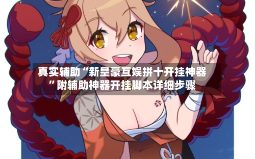 真实辅助“新皇豪互娱拼十开挂神器	”附辅助神器开挂脚本详细步骤-第1张图片