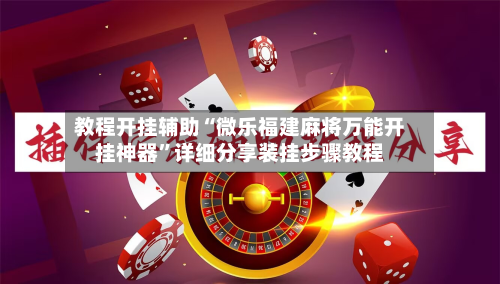 教程开挂辅助“微乐福建麻将万能开挂神器	”详细分享装挂步骤教程-第3张图片