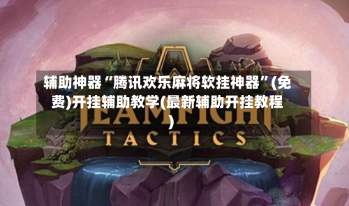 辅助神器“腾讯欢乐麻将软挂神器	”(免费)开挂辅助教学(最新辅助开挂教程)-第2张图片