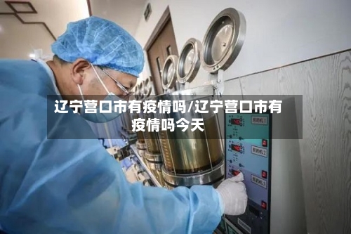 辽宁营口市有疫情吗/辽宁营口市有疫情吗今天-第3张图片