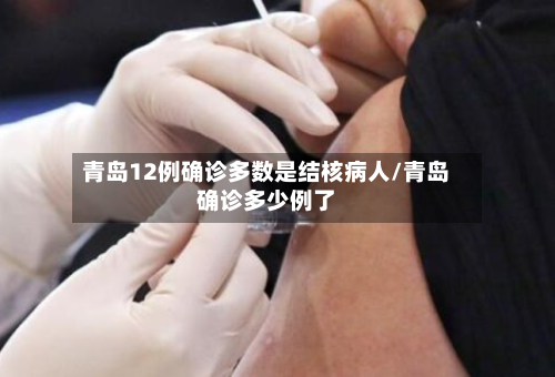 青岛12例确诊多数是结核病人/青岛确诊多少例了-第3张图片