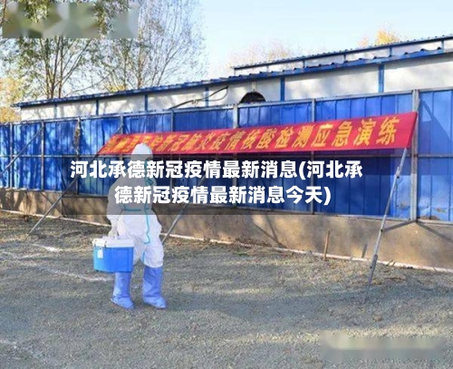 河北承德新冠疫情最新消息(河北承德新冠疫情最新消息今天)