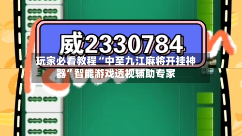玩家必看教程“中至九江麻将开挂神器	”智能游戏透视辅助专家-第1张图片