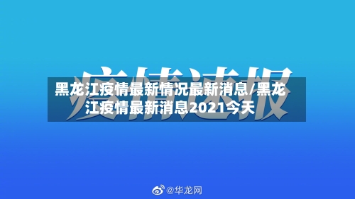 黑龙江疫情最新情况最新消息/黑龙江疫情最新消息2021今天
