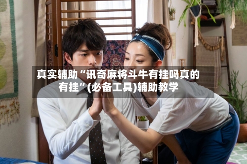 真实辅助“讯奇麻将斗牛有挂吗真的有挂”(必备工具)辅助教学-第1张图片