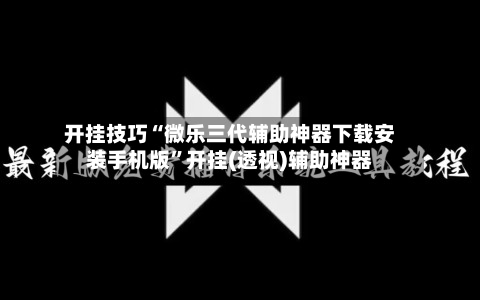 开挂技巧“微乐三代辅助神器下载安装手机版”开挂(透视)辅助神器-第1张图片