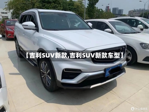 【吉利SUV新款,吉利SUV新款车型】