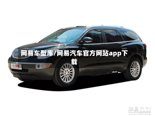 网易车型库/网易汽车官方网站app下载-第2张图片