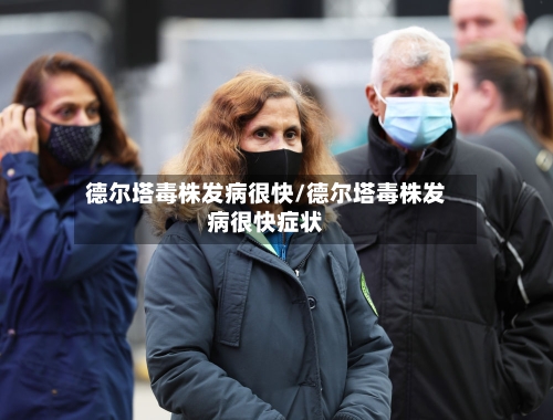 德尔塔毒株发病很快/德尔塔毒株发病很快症状-第3张图片