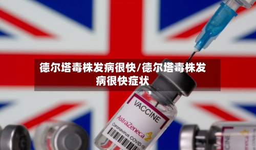 德尔塔毒株发病很快/德尔塔毒株发病很快症状