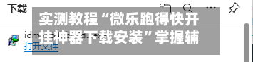 实测教程“微乐跑得快开挂神器下载安装”掌握辅助功能必胜规则-第1张图片