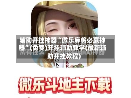 辅助开挂神器“微乐麻将必赢神器	”(免费)开挂辅助教学(最新辅助开挂教程)-第2张图片