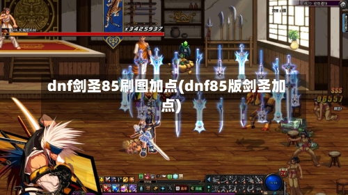dnf剑圣85刷图加点(dnf85版剑圣加点)