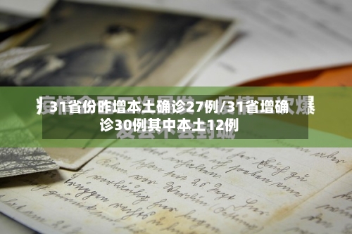 31省份昨增本土确诊27例/31省增确诊30例其中本土12例