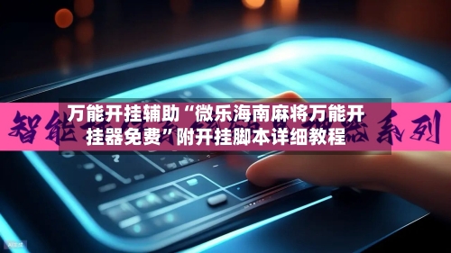 万能开挂辅助“微乐海南麻将万能开挂器免费”附开挂脚本详细教程-第1张图片