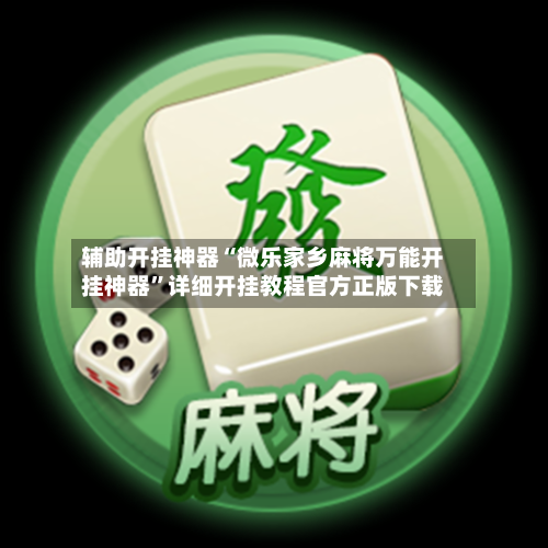 辅助开挂神器“微乐家乡麻将万能开挂神器	”详细开挂教程官方正版下载-第1张图片
