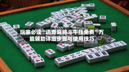 玩家必读“迅奇麻将斗牛挂免费”万能辅助详细步骤与使用技巧-第1张图片