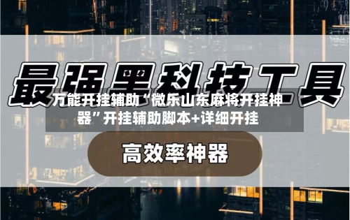 万能开挂辅助“微乐山东麻将开挂神器”开挂辅助脚本+详细开挂