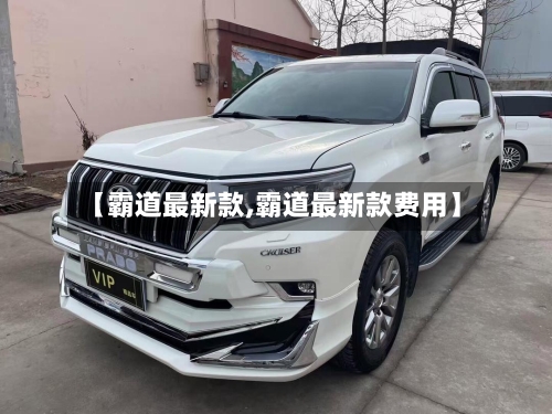 【霸道最新款,霸道最新款费用】