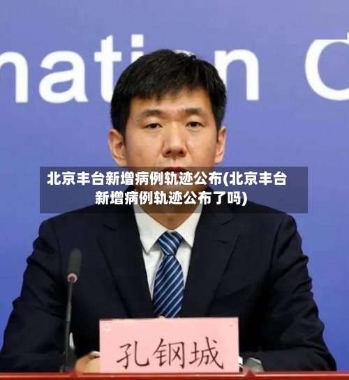 北京丰台新增病例轨迹公布(北京丰台新增病例轨迹公布了吗)-第3张图片
