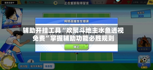 辅助开挂工具“欢聚斗地主水鱼透视免费”掌握辅助功能必胜规则-第3张图片