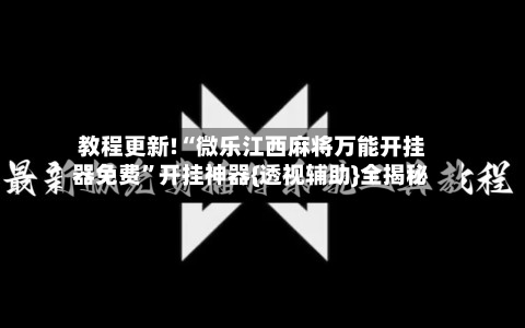 教程更新!“微乐江西麻将万能开挂器免费”开挂神器{透视辅助}全揭秘