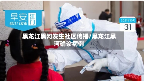 黑龙江黑河发生社区传播/黑龙江黑河确诊病例